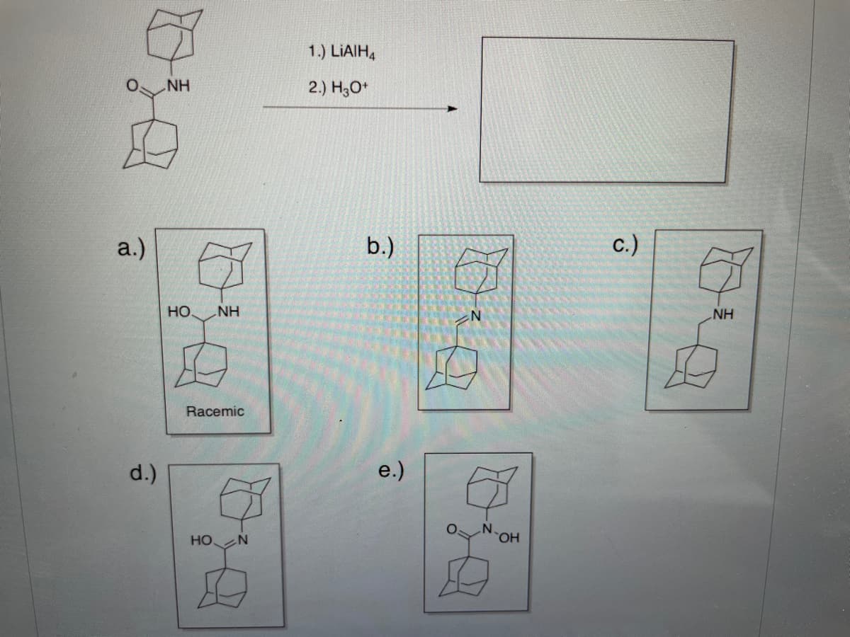 1.) LIAIH,
NH
2.) H3O*
a.)
b.)
c.)
но.
NH
NH
Racemic
d.)
e.)
но
HO
