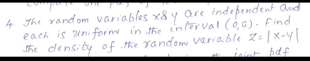 4. The rand om variables x8y are independent aud
each is Uniformo in the intērval (6, a). find
the clensity of the random variable Z=|x-Y
inint bdf
