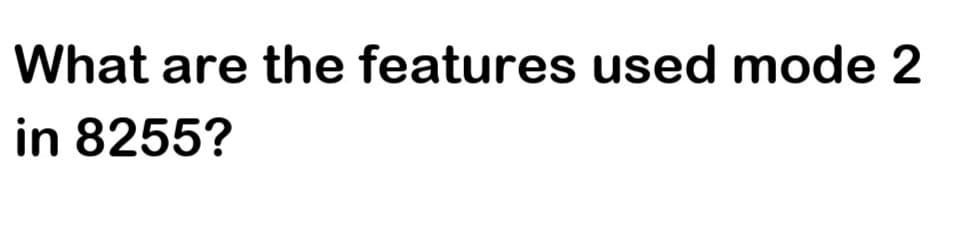 What are the features used mode 2
in 8255?