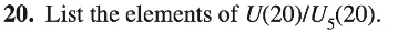 20. List the elements of U(20)/U,(20).
