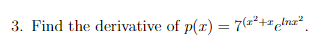 3. Find the derivative of p(r) = 7(a*+"e!na ,
