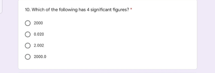 10. Which of the following has 4 significant figures? *
2000
0.020
2.002
2000.0
