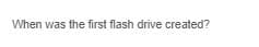 When was the first flash drive created?
