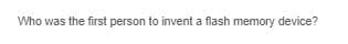 Who was the first person to invent a flash memory device?
