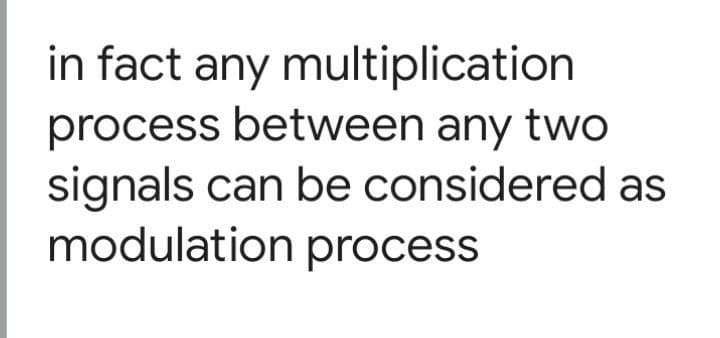 in fact any multiplication
process between any two
signals can be considered as
modulation process
