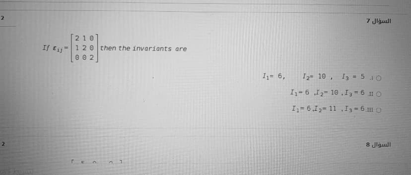 2
السؤال 1
[210
If ɛij= 1 20 then the invariants are
0 0 2
Iz= 6,
I2= 10 ,
I3 = 5 10
Iz= 6 „I2= 10 ,I3 = 6 I O
I= 6,I2= 11 , I3 = 6.111 O
8 Jlgull
