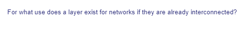 For what use does a layer exist for networks if they are already interconnected?