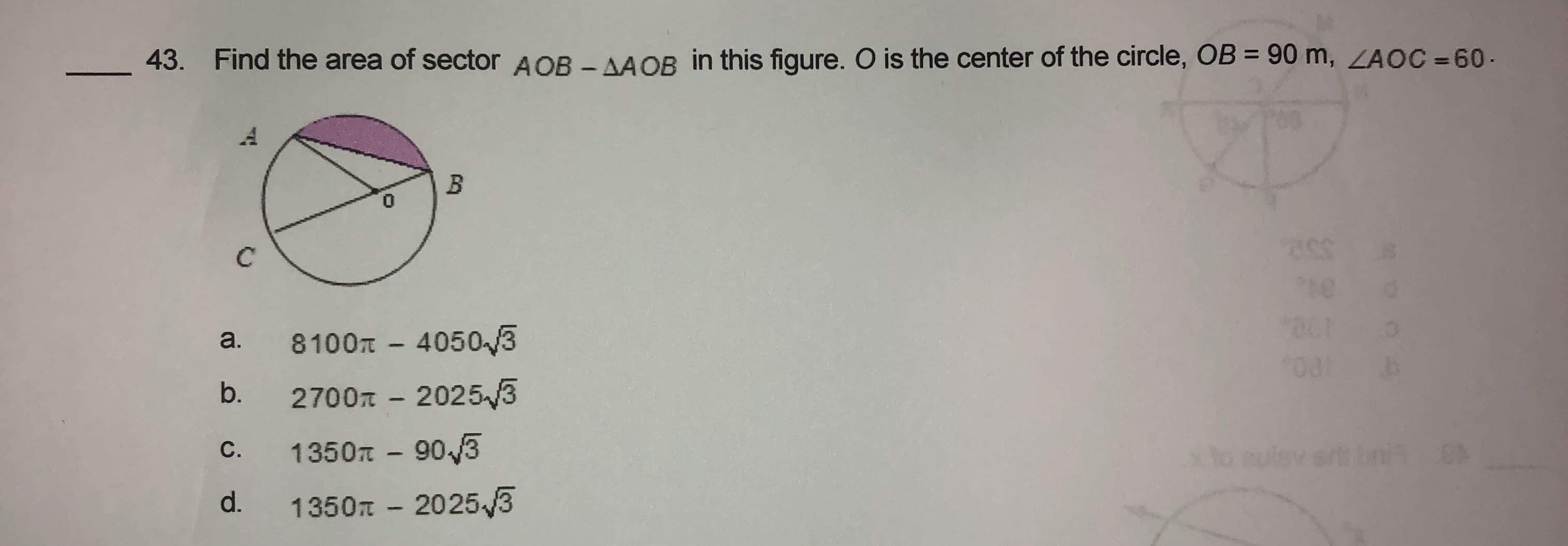 43. Find the area of sector AOB - AAOB in this figure. O is the center of the circle, OB = 90 m, ZAOC = 60.
B
0.
C
a.
8100n - 40503
b.
2700n - 20253
xlo suley ert
CA
С.
1350n - 90/3
d.
1350n - 20253
