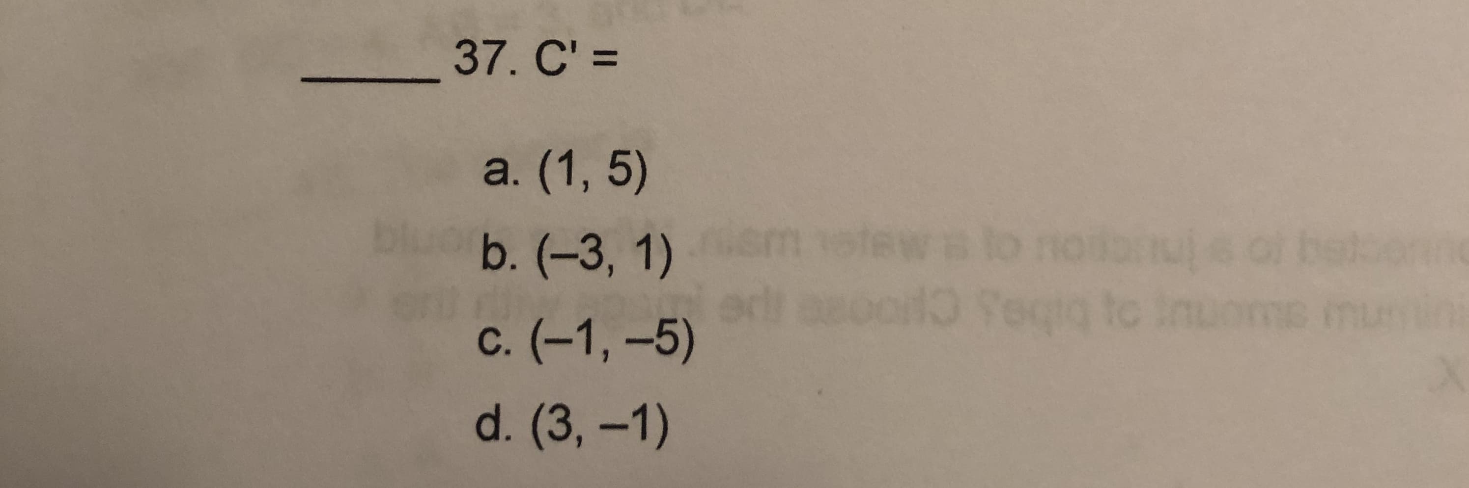 37. C' =
a. (1, 5)
b. (-3, 1)
oo Tegiq to Inuon
n
c. (-1, -5)
d. (3, -1)
