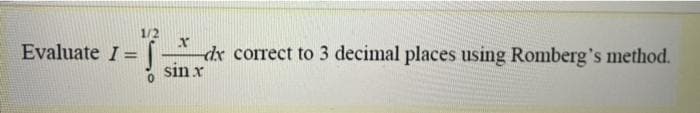 1/2
Evaluate I =
dx correct to 3 decimal places using Romberg's method.
sin x
%3D
