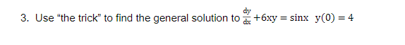 3. Use "the trick" to find the general solution to
dy
+6xy = sinx y(0) = 4
dx
