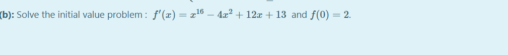 (b): Solve the initial value problem : f'(x) = x16 – 4x2 + 12x + 13 and f(0) = 2.
