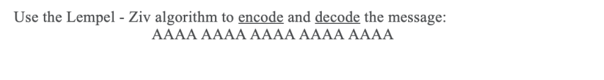 Use the Lempel - Ziv algorithm to encode and decode the message:
AAAА АAAА AAAА AAAА AAAA
