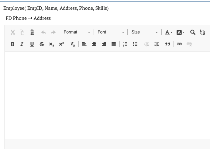 Employee( EmpID, Name, Address, Phone, Skills)
FD Phone → Address
X
Format
Size
-A- A-Q ba
Font
BIUS X₂×² T₂ = = = = = = 99 ©
