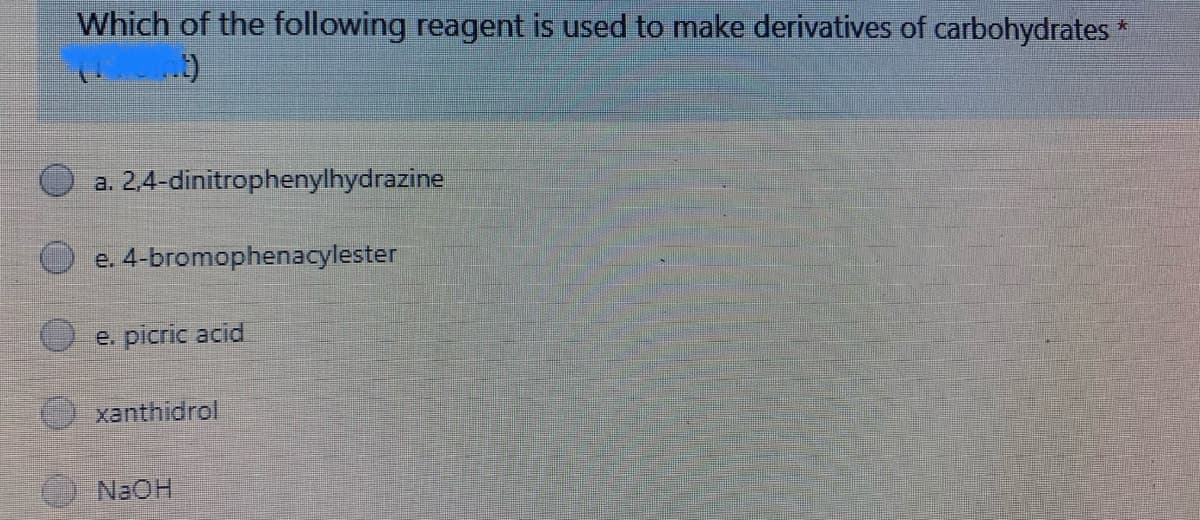 Which of the following reagent is used to make derivatives of carbohydrates
a. 2,4-dinitrophenylhydrazine
e. 4-bromophenacylester
e. picric acid
xanthidrol
N2OH
