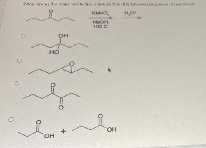 O
What is (are) the major product(s) obtained from the following sequence of reactions?
KMnO
н,о
NaOH,
100 с
OH
HO
ОН
ОН