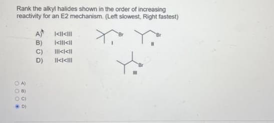 Rank the alkyl halides shown in the order of increasing
reactivity for an E2 mechanism. (Left slowest, Right fastest)
A)
B)
OC)
•
D)
A)
B)
C)
D)
<<}}}
|<|||<||
|||<l<ll
||<<|||