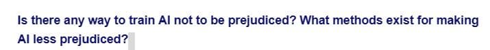 Is there any way to train Al not to be prejudiced? What methods exist for making
Al less prejudiced?