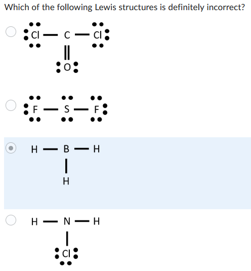 Which of the following Lewis structures is definitely incorrect?
Cl
с
F
S
H B H
|
H
HIN H