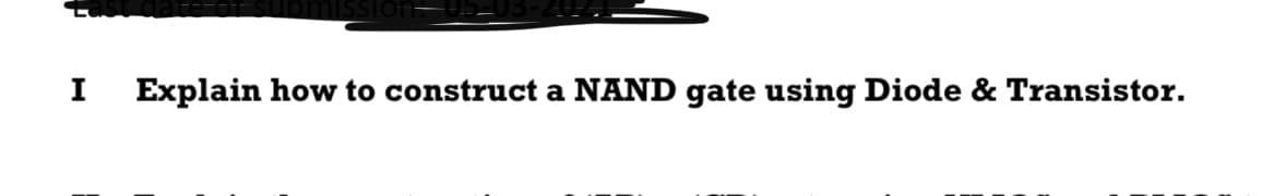 I
Explain how to construct a NAND gate using Diode & Transistor.
