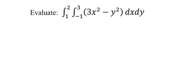 Evaluate:
3
₁²³₁ (3x² - y²) dxdy