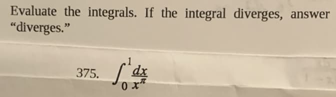 Evaluate the integrals. If the integral diverges, answer
"diverges."
375.
dx
