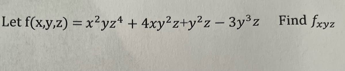 Let f(x,y,z) = x²yz4 + 4xy²z+y²z - 3y³z Find fxyz