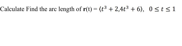 Calculate Find the arc length of r(t) = (t³ + 2,4t³+6), 0≤ t ≤ 1