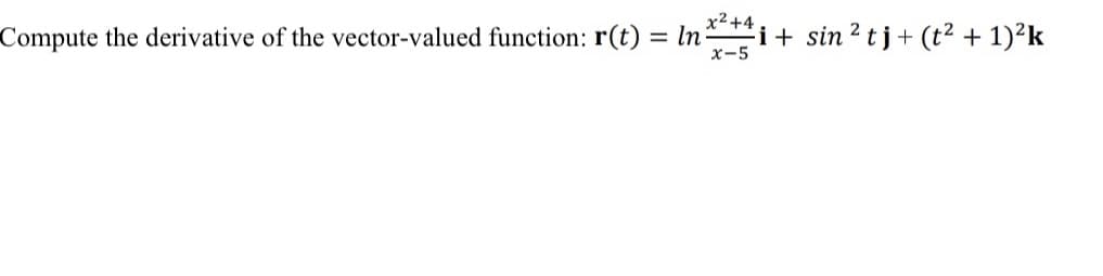 x²+4
Compute the derivative of the vector-valued function: r(t) = ln:
x-5
i+ sin ² tj + (t² + 1)²k