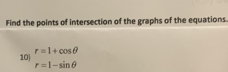 Find the points of intersection of the graphs of the equations.
r =1+ cos 0
10)
r =1-sin 0
