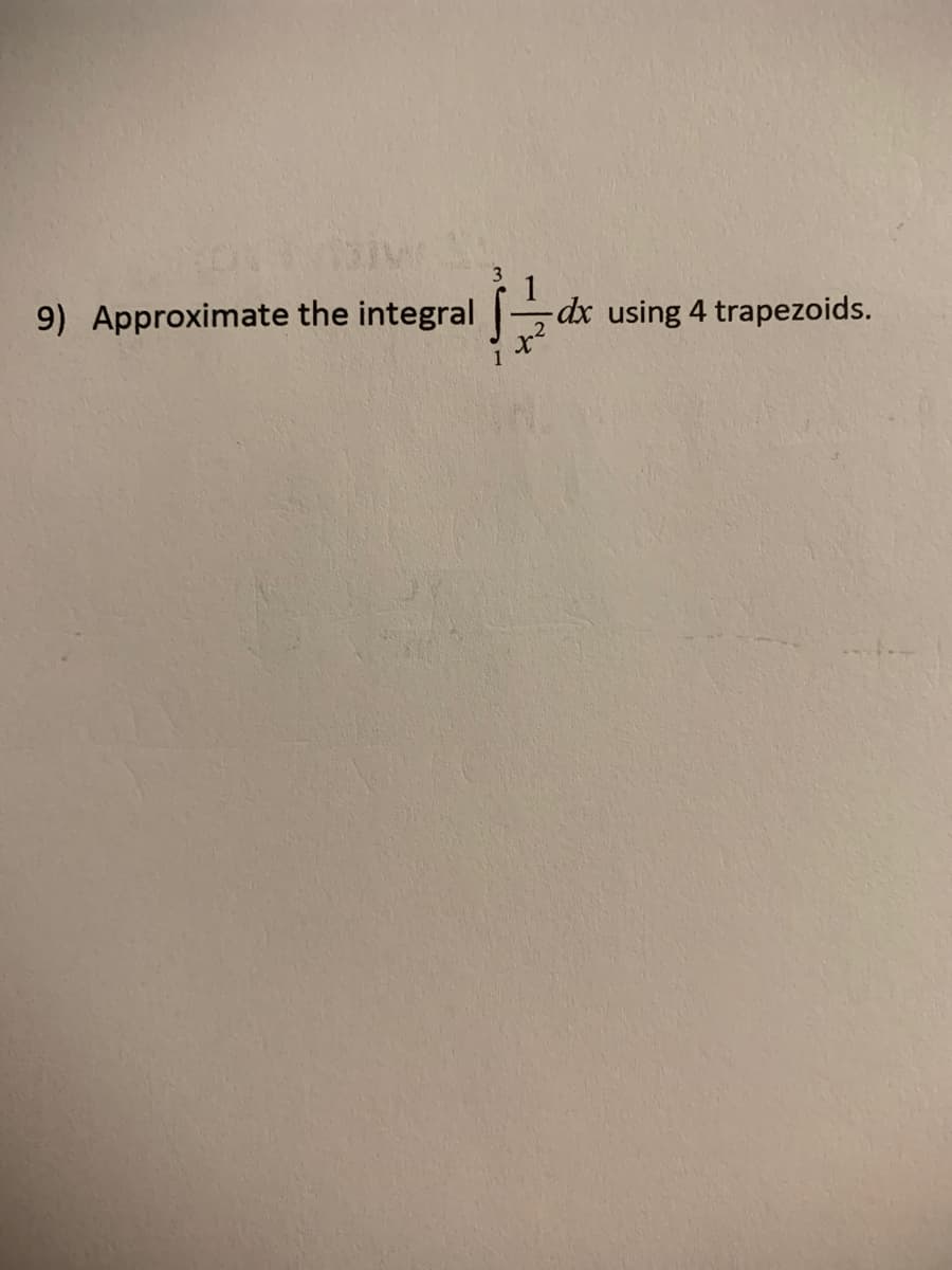 9) Approximate the integral
dx using 4 trapezoids.
