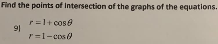Find the points of intersection of the graphs of the equations.
r =1+ cos0
9)
r =1- cose
