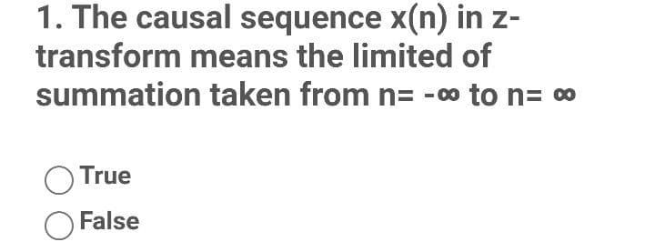 1. The causal sequence x(n) in z-
transform means the limited of
summation taken from n= -00 to n= 0
True
False
