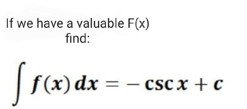 If we have a valuable F(x)
find:
Si f(x) dx =
CSC x + c