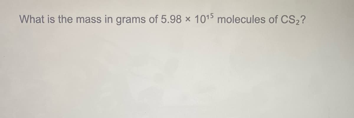 What is the mass in grams of 5.98 x 1015 molecules of CS2?
