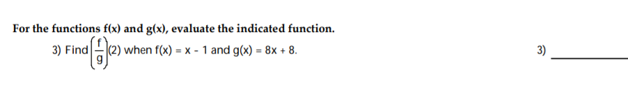 For the functions f(x) and g(x), evaluate the indicated function.
3) Find
(2) when f(x) = x - 1 and g(x) = 8x + 8.
3)
