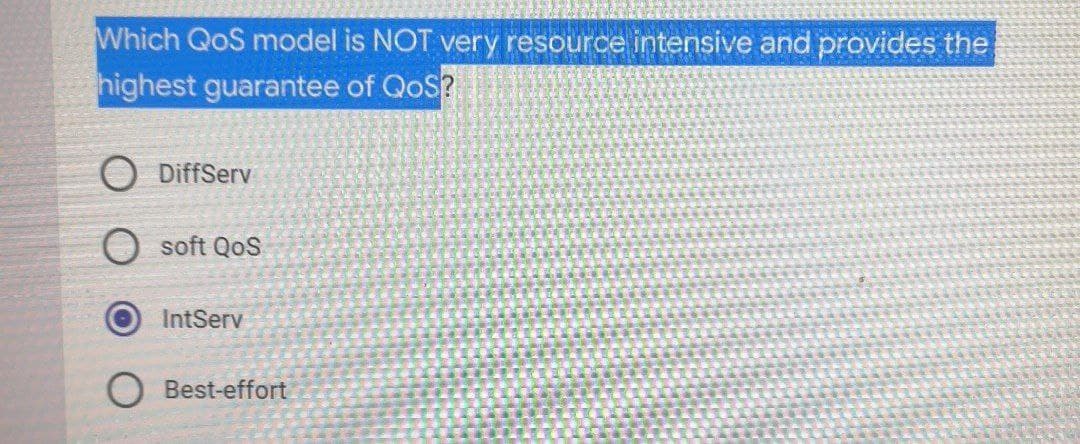 Which QoS model is NOT very resource intensive and provides the
highest guarantee of QoS?
O DiffServ
Osoft QoS
IntServ
Best-effort