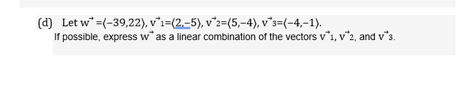 (d) Let w =(-39,22), v°i=(2,-5), v°2=(5,-4), v°3=(-4,-1).
If possible, express w as a linear combination of the vectors v1, v'2, and v3.
