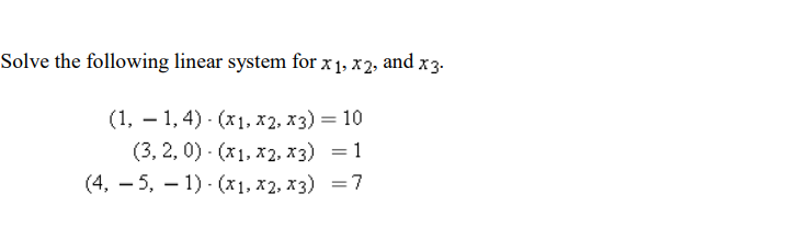 Solve the following linear system for x1, x2, and x3.
(1, – 1, 4) - (x1, x2, x3) = 10
(3, 2, 0) - (x1, x2, x3) = 1
(4, – 5, – 1) - (x1, x2, x3) =7
