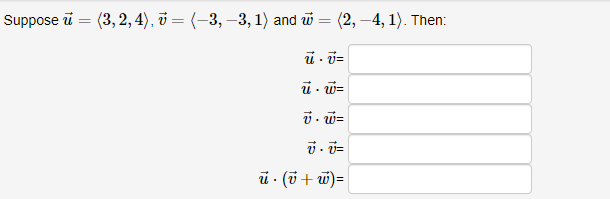 Suppose ū = (3, 2, 4), v = (-3, –3, 1) and w = (2, –4, 1). Then:
i - w=
v . w=
ủ · (v+ w)=
