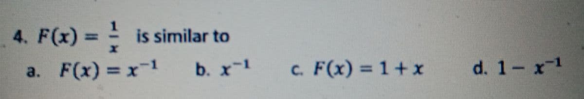 4. F(x) = -
is similar to
%3D
a. F(x) = x-1
b. x-1
c. F(x) = 1+x
d. 1- x1
