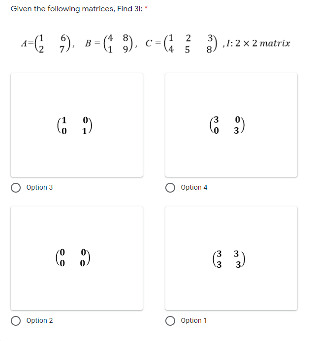 Given the following matrices, Find 31: *
9). B-; ). c-;
(4
1 2
) ,1:2 × 2 matrix
4
3
3
Option 3
Option 4
(3
3
(3
3.
Option 2
O Option 1
