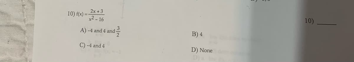 2x + 3
x²-16
A) -4 and 4 and
C) -4 and 4
10) f(x)=
B) 4
D) None
10)