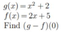 g(x)=x² +2
f(x)=2x+5
Find (g- f)(0)