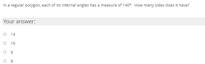 In a regular polygon, each of its internal angles has a measure of 140°. How many sides does it have?
Your answer:
14
10
9
