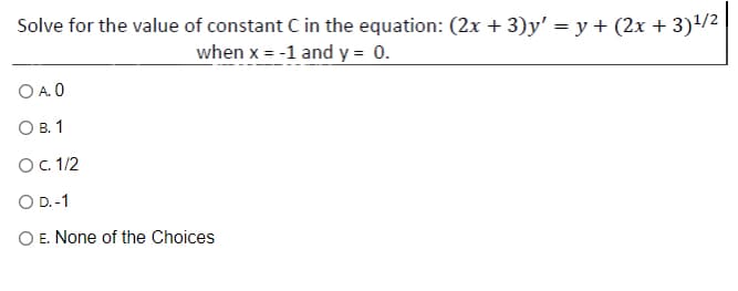 Solve for the value of constant C in the equation: (2x + 3)y' = y + (2x + 3)¹/²
when x = -1 and y = 0.
O A. 0
OB. 1
O c. 1/2
O D.-1
O E. None of the Choices