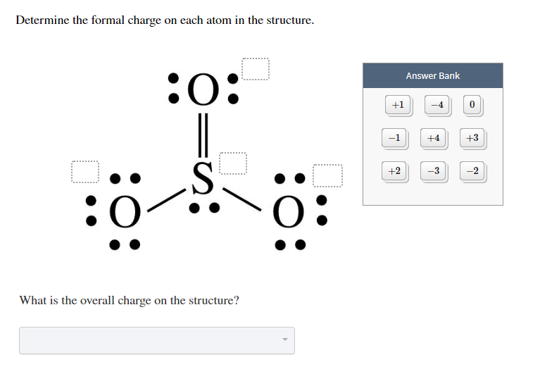 Determine the formal charge on each atom in the structure
Answer Bank
+1
-4
-1
+3
+4
+2
-3
What is the overall charge on the structure?
62
