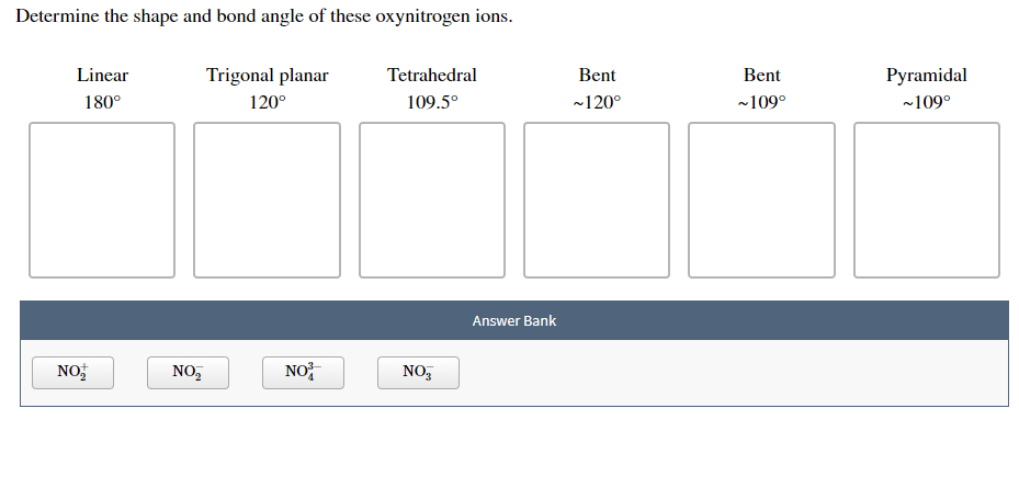 Determine the shape and bond angle of these oxynitrogen ions.
Trigonal planar
Linear
Tetrahedral
Bent
Bent
Pyramidal
180°
120°
109.5°
120°
109°
~109°
Answer Bank
NO
NO
NO2
NO3
