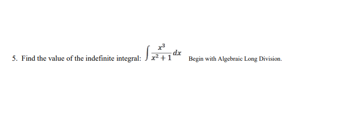 dx
5. Find the value of the indefinite integral: x² +1ª
Begin with Algebraic Long Division.