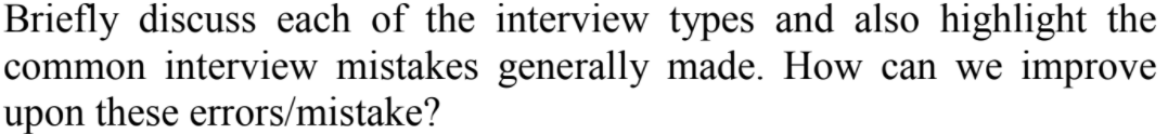 Briefly discuss each of the interview types and also highlight the
common interview mistakes generally made. How can we improve
upon these errors/mistake?
